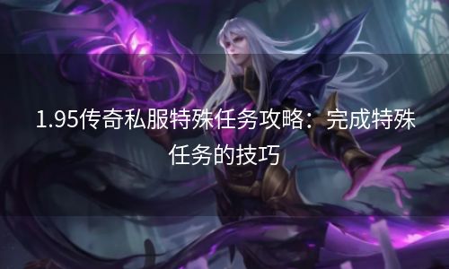 1.95传奇私服特殊任务攻略：完成特殊任务的技巧