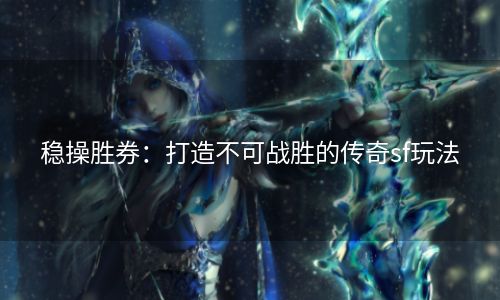 稳操胜券：打造不可战胜的传奇sf玩法