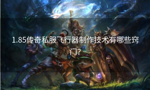 1.85传奇私服飞行器制作技术有哪些窍门？