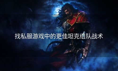 找私服游戏中的更佳坦克组队战术