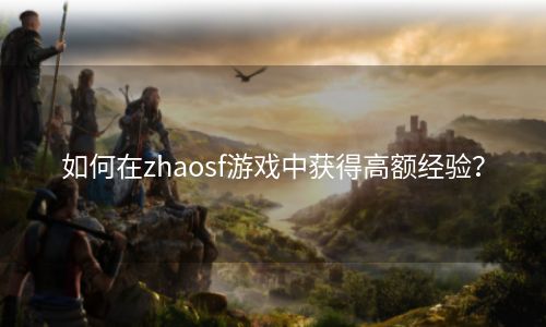 如何在zhaosf游戏中获得高额经验？