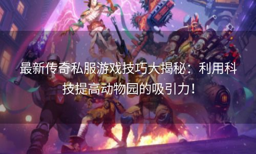最新传奇私服游戏技巧大揭秘：利用科技提高动物园的吸引力！