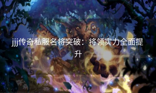 jjj传奇私服名将突破：将领实力全面提升