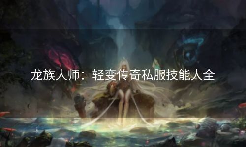 龙族大师：轻变传奇私服技能大全