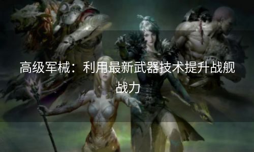 高级军械：利用最新武器技术提升战舰战力