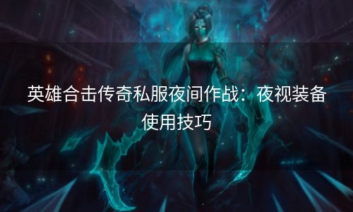 英雄合击传奇私服夜间作战：夜视装备使用技巧