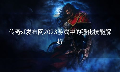 传奇sf发布网2023游戏中的强化技能解析