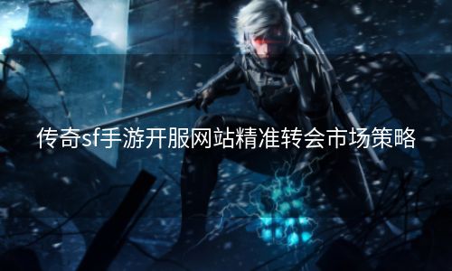 传奇sf手游开服网站精准转会市场策略