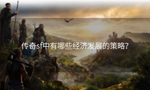 传奇sf中有哪些经济发展的策略？