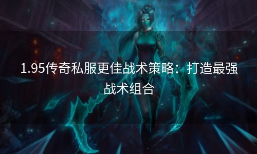 1.95传奇私服更佳战术策略：打造最强战术组合