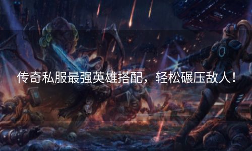 传奇私服最强英雄搭配，轻松碾压敌人！
