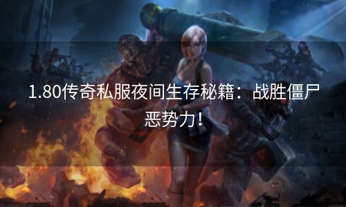 1.80传奇私服夜间生存秘籍：战胜僵尸恶势力！