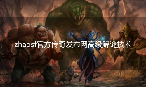 zhaosf官方传奇发布网高级解谜技术