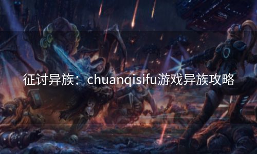 征讨异族：chuanqisifu游戏异族攻略