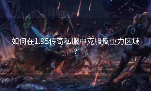 如何在1.95传奇私服中克服反重力区域？