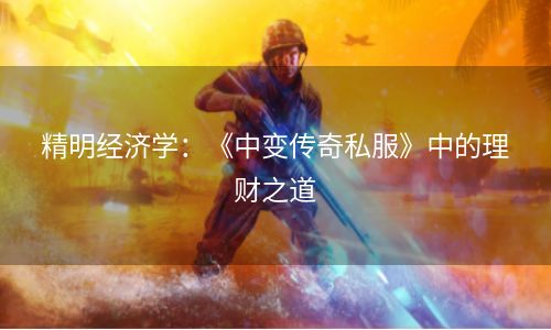 精明经济学：《中变传奇私服》中的理财之道