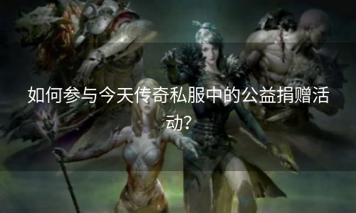 如何参与今天传奇私服中的公益捐赠活动？