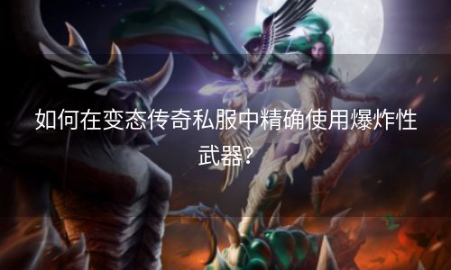 如何在变态传奇私服中精确使用爆炸性武器？
