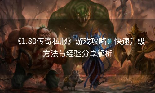 《1.80传奇私服》游戏攻略：快速升级方法与经验分享解析