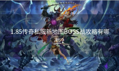 1.85传奇私服新地图BOSS战攻略有哪些？