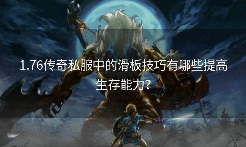 1.76传奇私服中的滑板技巧有哪些提高生存能力？