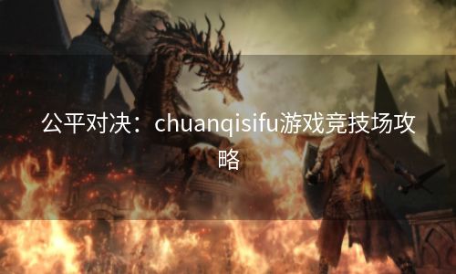 公平对决：chuanqisifu游戏竞技场攻略