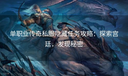 单职业传奇私服隐藏任务攻略：探索宫廷，发现秘密