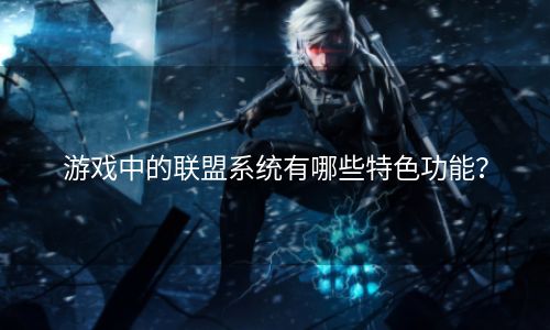 游戏中的联盟系统有哪些特色功能？