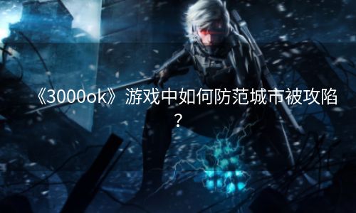 《3000ok》游戏中如何防范城市被攻陷？