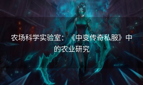 农场科学实验室：《中变传奇私服》中的农业研究