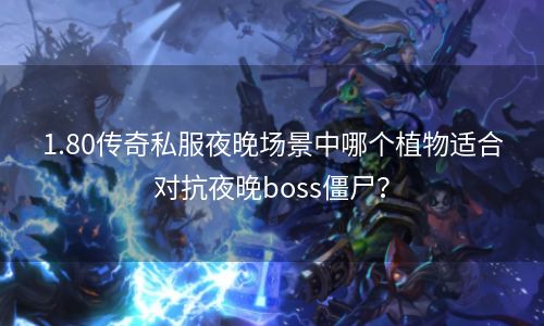 1.80传奇私服夜晚场景中哪个植物适合对抗夜晚boss僵尸？