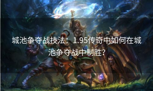 城池争夺战技法：1.95传奇中如何在城池争夺战中制胜？