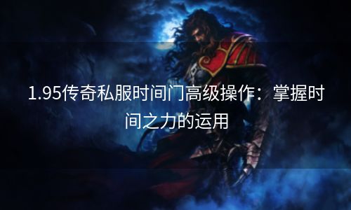 1.95传奇私服时间门高级操作：掌握时间之力的运用
