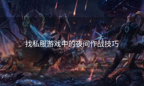 找私服游戏中的夜间作战技巧