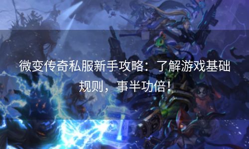 微变传奇私服新手攻略：了解游戏基础规则，事半功倍！