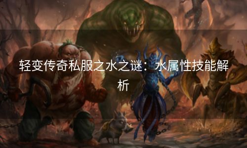轻变传奇私服之水之谜：水属性技能解析