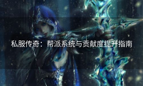 私服传奇：帮派系统与贡献度提升指南