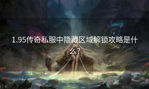 1.95传奇私服中隐藏区域解锁攻略是什么？