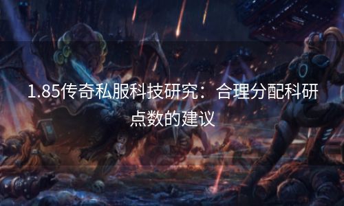 1.85传奇私服科技研究：合理分配科研点数的建议