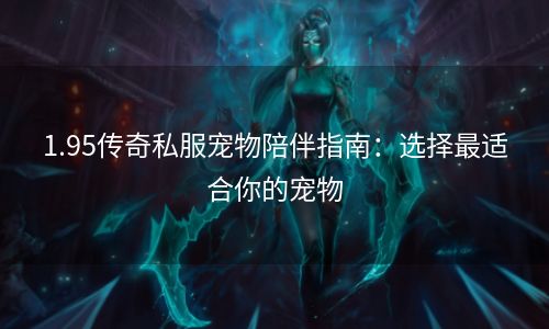 1.95传奇私服宠物陪伴指南：选择最适合你的宠物