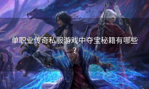 单职业传奇私服游戏中夺宝秘籍有哪些？