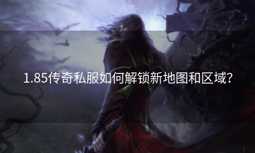 1.85传奇私服如何解锁新地图和区域？