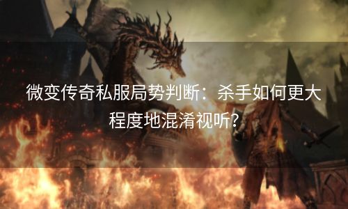 微变传奇私服局势判断：杀手如何更大程度地混淆视听？