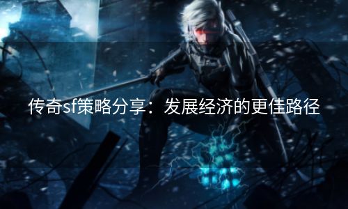 传奇sf策略分享：发展经济的更佳路径