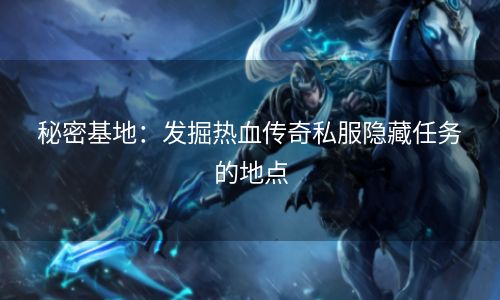 秘密基地：发掘热血传奇私服隐藏任务的地点