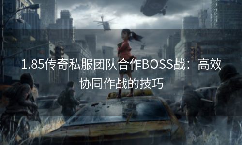 1.85传奇私服团队合作BOSS战：高效协同作战的技巧