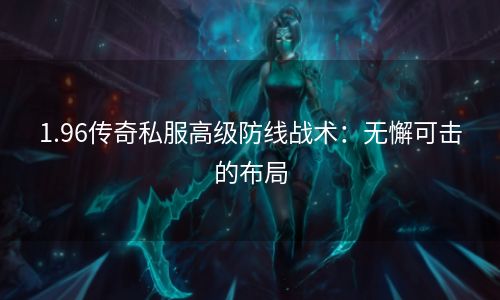 1.96传奇私服高级防线战术：无懈可击的布局