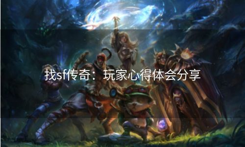 找sf传奇：玩家心得体会分享