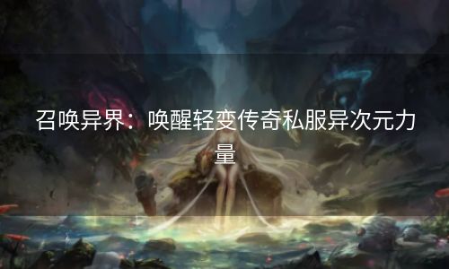 召唤异界：唤醒轻变传奇私服异次元力量