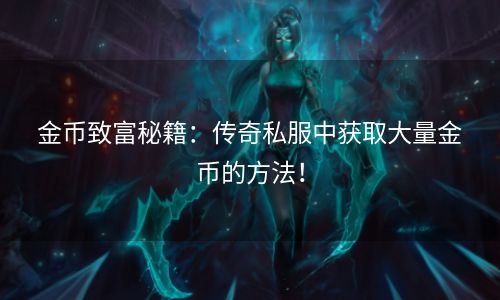 金币致富秘籍：传奇私服中获取大量金币的方法！